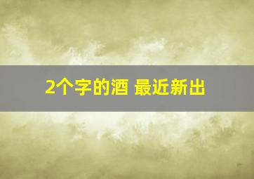 2个字的酒 最近新出